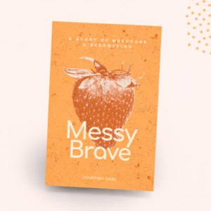 Messy Brave: A Story of Wreckage and Redemption
